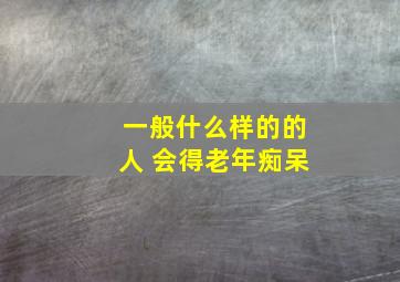 一般什么样的的人 会得老年痴呆